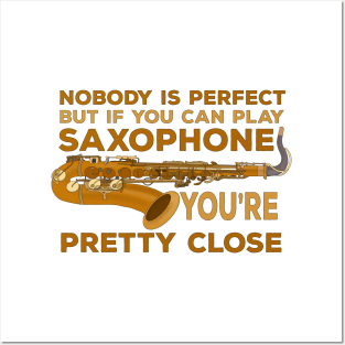 Nobody Is Perfect But if You Can Play Saxophone You're Pretty Close Posters and Art